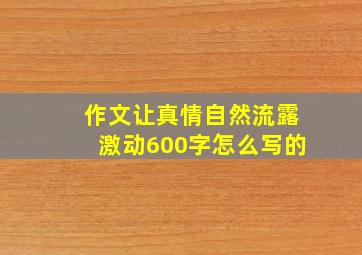 作文让真情自然流露激动600字怎么写的