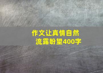 作文让真情自然流露盼望400字