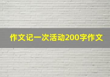 作文记一次活动200字作文