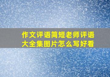 作文评语简短老师评语大全集图片怎么写好看