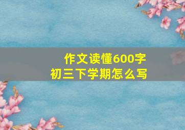 作文读懂600字初三下学期怎么写