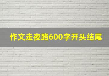 作文走夜路600字开头结尾