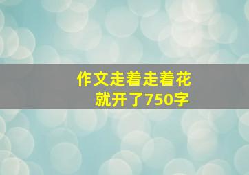 作文走着走着花就开了750字