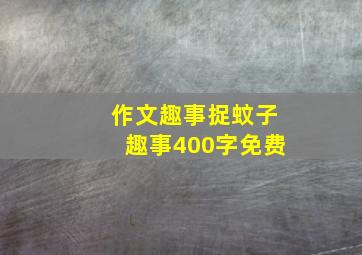 作文趣事捉蚊子趣事400字免费