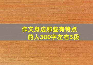 作文身边那些有特点的人300字左右3段