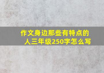 作文身边那些有特点的人三年级250字怎么写