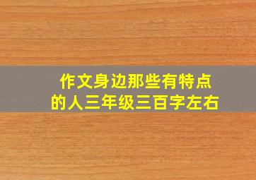 作文身边那些有特点的人三年级三百字左右