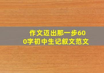 作文迈出那一步600字初中生记叙文范文