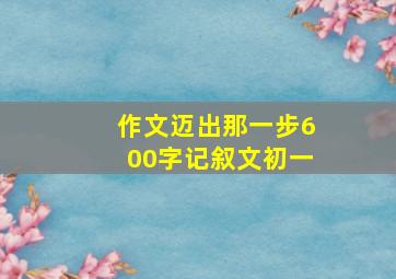 作文迈出那一步600字记叙文初一