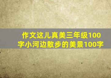 作文这儿真美三年级100字小河边散步的美景100字