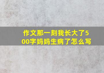 作文那一刻我长大了500字妈妈生病了怎么写