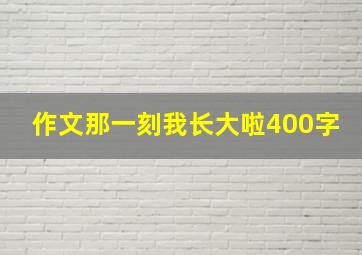 作文那一刻我长大啦400字