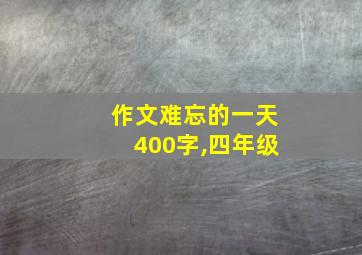 作文难忘的一天400字,四年级