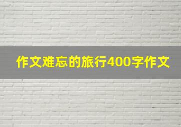 作文难忘的旅行400字作文