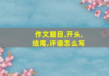 作文题目,开头,结尾,评语怎么写