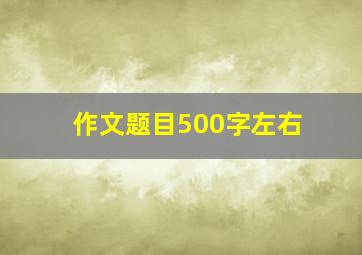 作文题目500字左右