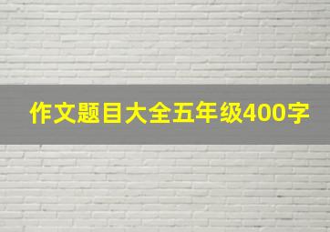 作文题目大全五年级400字