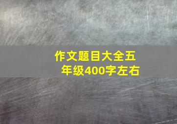 作文题目大全五年级400字左右