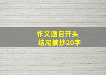 作文题目开头结尾摘抄20字