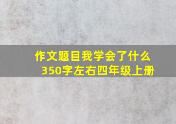 作文题目我学会了什么350字左右四年级上册