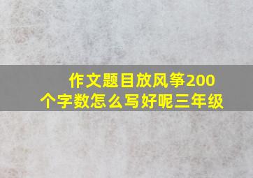 作文题目放风筝200个字数怎么写好呢三年级