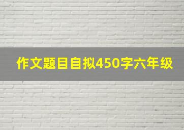 作文题目自拟450字六年级