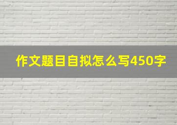 作文题目自拟怎么写450字