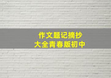 作文题记摘抄大全青春版初中