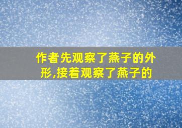 作者先观察了燕子的外形,接着观察了燕子的