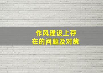 作风建设上存在的问题及对策