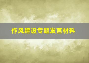 作风建设专题发言材料