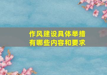 作风建设具体举措有哪些内容和要求