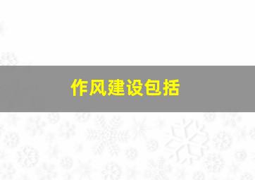 作风建设包括