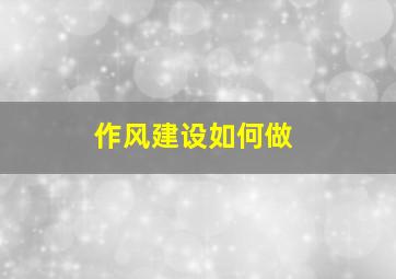 作风建设如何做