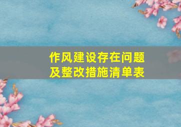 作风建设存在问题及整改措施清单表