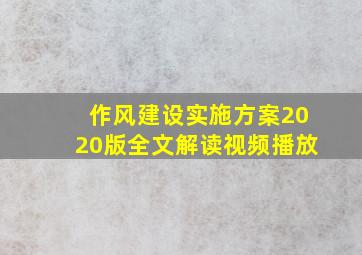 作风建设实施方案2020版全文解读视频播放