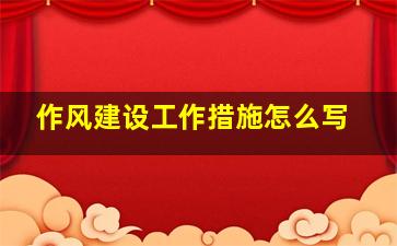 作风建设工作措施怎么写