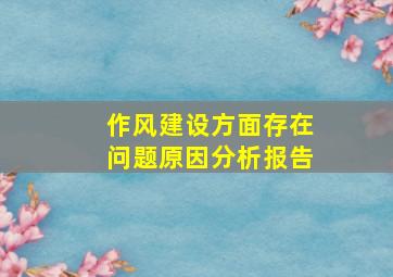 作风建设方面存在问题原因分析报告