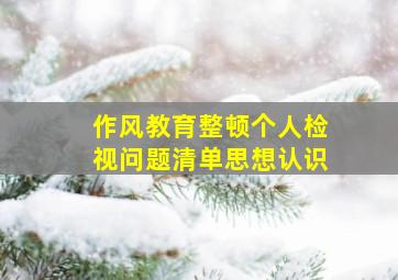 作风教育整顿个人检视问题清单思想认识