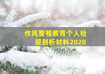 作风整顿教育个人检视剖析材料2020