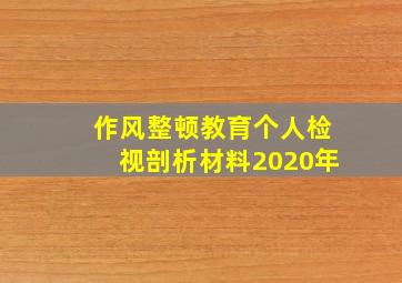 作风整顿教育个人检视剖析材料2020年