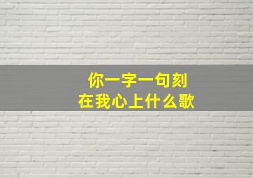 你一字一句刻在我心上什么歌