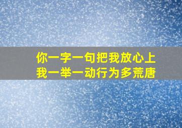 你一字一句把我放心上我一举一动行为多荒唐