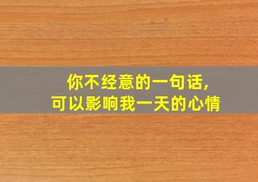 你不经意的一句话,可以影响我一天的心情