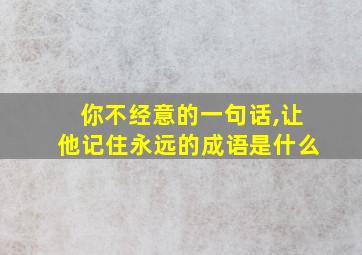 你不经意的一句话,让他记住永远的成语是什么