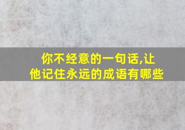 你不经意的一句话,让他记住永远的成语有哪些