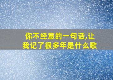 你不经意的一句话,让我记了很多年是什么歌