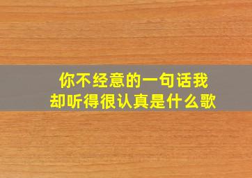 你不经意的一句话我却听得很认真是什么歌