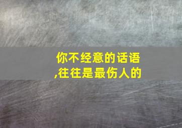 你不经意的话语,往往是最伤人的