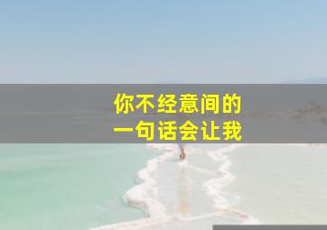 你不经意间的一句话会让我